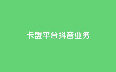 卡盟平台抖音业务 - 抖音业务崛起:卡盟平台的新机遇与挑战!  第1张 卡盟平台抖音业务 - 抖音业务崛起:卡盟平台的新机遇与挑战!  第1张