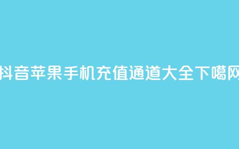 抖音苹果手机充值通道大全  第1张 抖音苹果手机充值通道大全  第1张