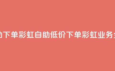 dy业务低价自助下单彩虹 - 自助低价下单彩虹业务全攻略。  第1张