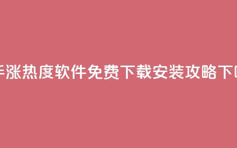 快手涨热度软件免费下载安装攻略  第1张 快手涨热度软件免费下载安装攻略  第1张