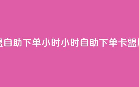 卡盟自助下单24小时(24小时自助下单卡盟服务)  第1张 卡盟自助下单24小时(24小时自助下单卡盟服务)  第1张