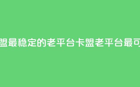 卡盟最稳定的老平台(卡盟老平台最可靠)  第1张 卡盟最稳定的老平台(卡盟老平台最可靠)  第1张