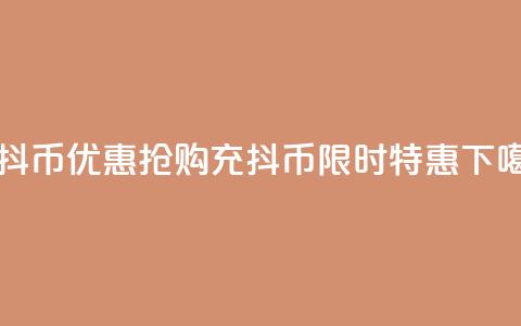 充抖币优惠(抢购充抖币，限时特惠！)  第1张