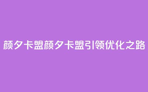 颜夕卡盟(颜夕卡盟引领SEO优化之路)  第1张 颜夕卡盟(颜夕卡盟引领SEO优化之路)  第1张