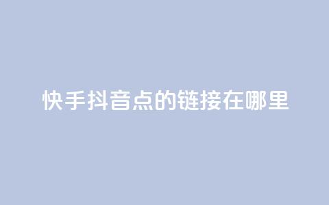 快手抖音点的链接在哪里 - 快手免费播放量下载什么软件  第1张 快手抖音点的链接在哪里 - 快手免费播放量下载什么软件  第1张