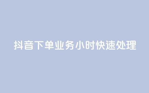 抖音下单业务，24小时快速处理  第1张