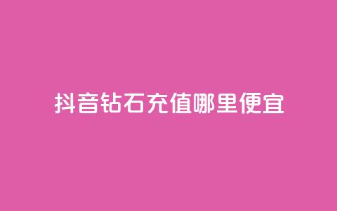 抖音钻石充值哪里便宜 - 购买便宜的抖音钻石充值!  第1张 抖音钻石充值哪里便宜 - 购买便宜的抖音钻石充值!  第1张