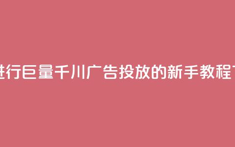 如何进行巨量千川广告投放的新手教程  第1张