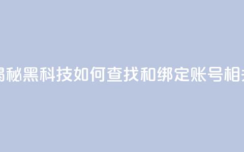 qq黑科技 查绑 - 揭秘QQ黑科技如何查找和绑定账号相关信息!  第1张 qq黑科技 查绑 - 揭秘QQ黑科技如何查找和绑定账号相关信息!  第1张