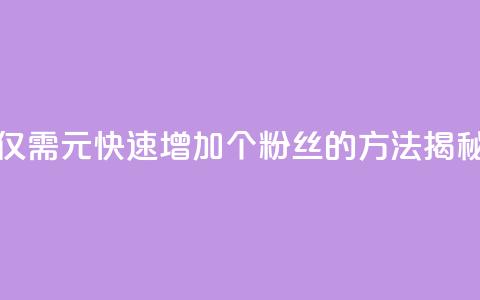 仅需1元快速增加1000个粉丝的方法揭秘  第1张 仅需1元快速增加1000个粉丝的方法揭秘  第1张