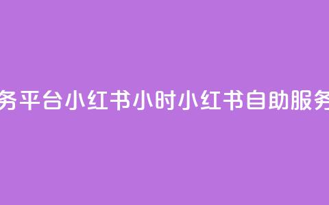 24小时自助服务平台小红书(24小时小红书自助服务平台) 第1张 24小时自助服务平台小红书(24小时小红书自助服务平台) 第1张