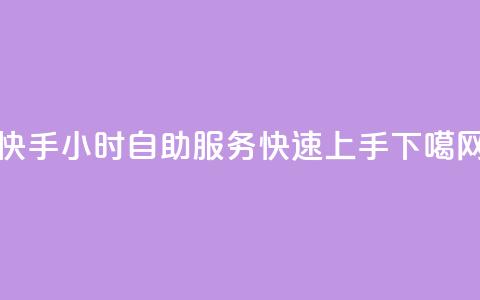 快手24小时自助服务	，快速上手  第1张