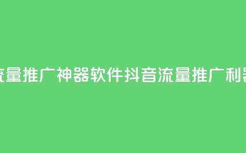 抖音流量推广神器软件(抖音流量推广利器软件)  第1张 抖音流量推广神器软件(抖音流量推广利器软件)  第1张