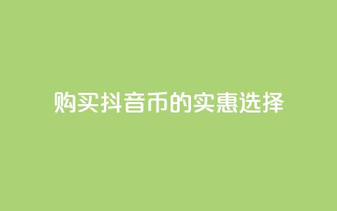 购买抖音币的实惠选择 第1张 购买抖音币的实惠选择 第1张