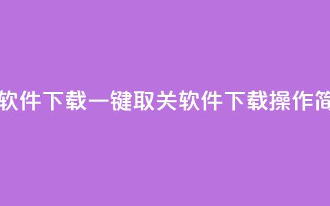 ks一键取关未回软件下载(一键取关软件下载	，ks操作简洁高效)  第1张