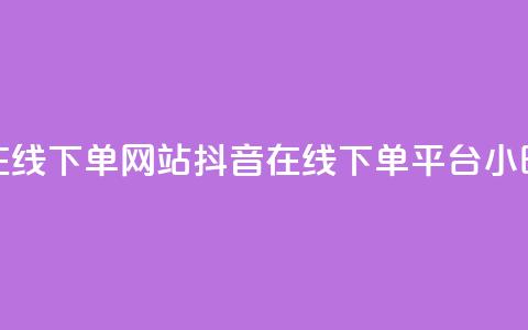 抖音24小时在线下单网站(抖音在线下单平台，24小时全时支持)  第1张