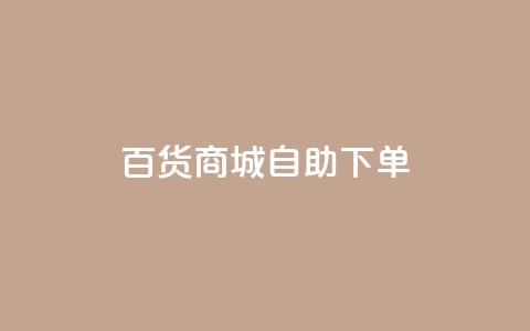 百货商城自助下单,充抖音流量怎么充 - 抖音全自动辅助软件 全民k歌真人粉去哪买  第1张 百货商城自助下单,充抖音流量怎么充 - 抖音全自动辅助软件 全民k歌真人粉去哪买  第1张