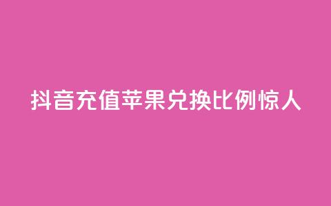 抖音充值:苹果兑换比例惊人  第1张 抖音充值:苹果兑换比例惊人  第1张