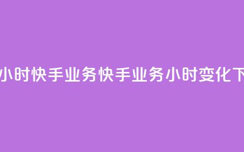 快手24小时快手业务(快手业务24小时变化)  第1张 快手24小时快手业务(快手业务24小时变化)  第1张