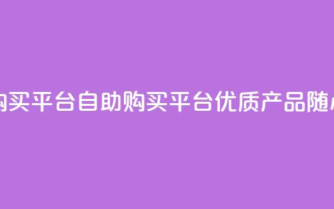 点赞自助购买平台(自助购买平台:优质产品随心选!)  第1张 点赞自助购买平台(自助购买平台:优质产品随心选!)  第1张