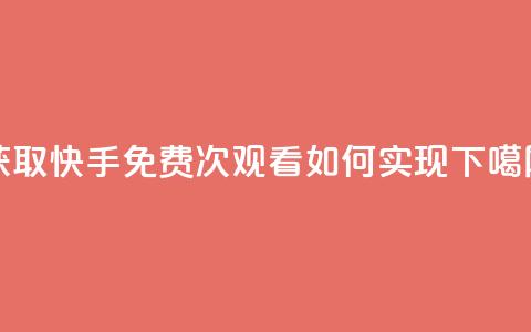 获取快手免费1000次观看如何实现  第1张 获取快手免费1000次观看如何实现  第1张