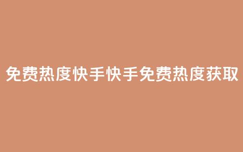 免费热度快手(快手免费热度获取)  第1张 免费热度快手(快手免费热度获取)  第1张