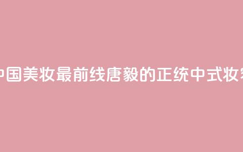 中国美妆最前线，唐毅的正统中式妆容！  第1张