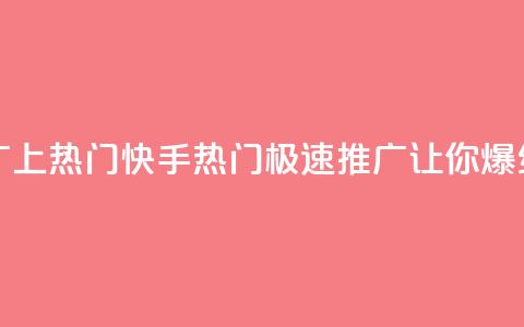 快手推广上热门 - 快手热门:极速推广让你爆红!~  第1张 快手推广上热门 - 快手热门:极速推广让你爆红!~  第1张