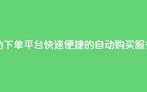 24小时自动下单平台:快速便捷的dy自动购买服务  第1张 24小时自动下单平台:快速便捷的dy自动购买服务  第1张