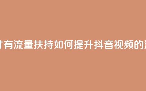 抖音怎样才有流量扶持 - 如何提升抖音视频的流量?~  第1张 抖音怎样才有流量扶持 - 如何提升抖音视频的流量?~  第1张
