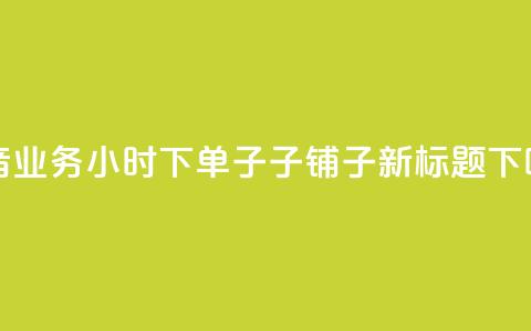 抖音业务24小时下单子子铺子新标题  第1张 抖音业务24小时下单子子铺子新标题  第1张