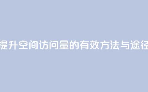 提升QQ空间访问量的有效方法与途径  第1张 提升QQ空间访问量的有效方法与途径  第1张