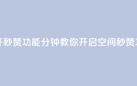 qq空间怎么开秒赞功能 - 10分钟教你开启qq空间秒赞功能~  第1张 qq空间怎么开秒赞功能 - 10分钟教你开启qq空间秒赞功能~  第1张