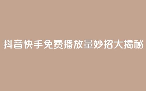 抖音快手免费播放量:妙招大揭秘  第1张 抖音快手免费播放量:妙招大揭秘  第1张