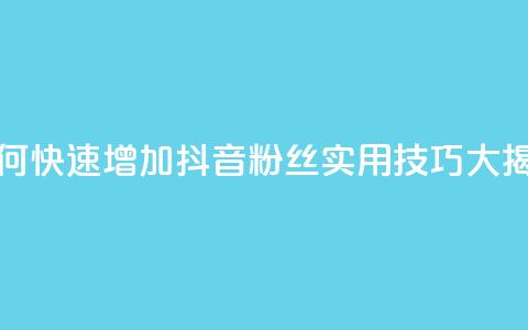 如何快速增加抖音粉丝:实用技巧大揭秘  第1张 如何快速增加抖音粉丝:实用技巧大揭秘  第1张