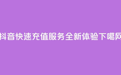 抖音快速充值服务-全新APP体验  第1张 抖音快速充值服务-全新APP体验  第1张