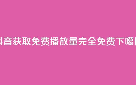 抖音获取免费播放量，完全免费！  第1张