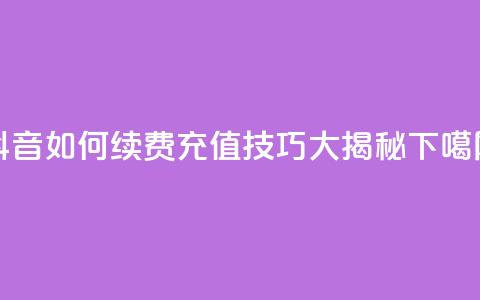 抖音SVIP如何续费，充值技巧大揭秘  第1张
