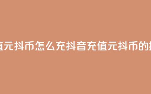 抖音充值1元10抖币怎么充(抖音充值1元10抖币的操作指南)  第1张 抖音充值1元10抖币怎么充(抖音充值1元10抖币的操作指南)  第1张