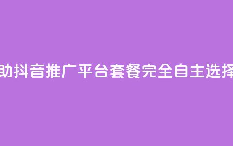 24小时自助抖音推广平台套餐完全自主选择  第1张 24小时自助抖音推广平台套餐完全自主选择  第1张