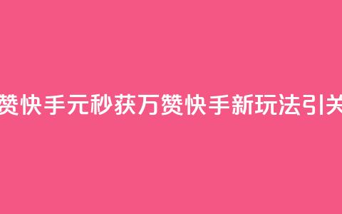 1元秒一万赞快手 - 1元秒获万赞 快手新玩法引关注!  第1张 1元秒一万赞快手 - 1元秒获万赞 快手新玩法引关注!  第1张