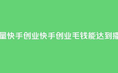 1毛钱10000播放量快手创业(快手创业:1毛钱能达到10000播放)  第1张 1毛钱10000播放量快手创业(快手创业:1毛钱能达到10000播放)  第1张