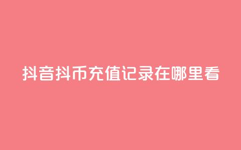 抖音抖币充值记录在哪里看 第1张 抖音抖币充值记录在哪里看 第1张