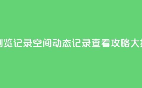 qq空间动态浏览记录(QQ空间动态记录查看攻略大揭秘)  第1张 qq空间动态浏览记录(QQ空间动态记录查看攻略大揭秘)  第1张