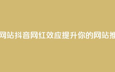 抖音推广网站(抖音网红效应:提升你的网站推广)  第1张 抖音推广网站(抖音网红效应:提升你的网站推广)  第1张