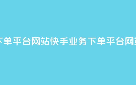 24小时快手业务下单平台网站(快手业务下单平台网站，24小时快速服务)  第1张
