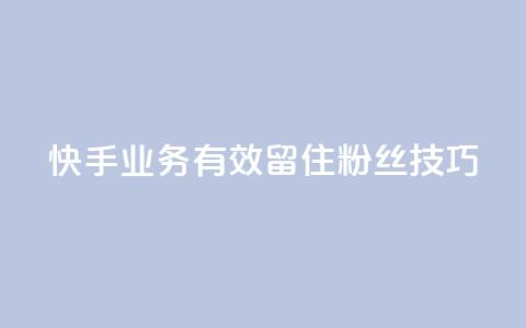 快手业务有效留住粉丝技巧  第1张 快手业务有效留住粉丝技巧  第1张