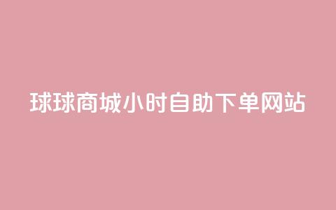 球球商城24小时自助下单网站 - 球球商城全天候自助下单平台上线~ 第1张 球球商城24小时自助下单网站 - 球球商城全天候自助下单平台上线~ 第1张