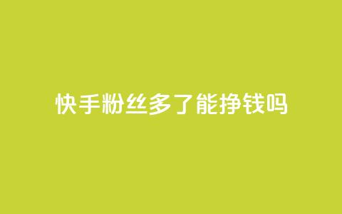 快手粉丝多了能挣钱吗 - 快手粉丝增多是否有盈利效应!  第1张 快手粉丝多了能挣钱吗 - 快手粉丝增多是否有盈利效应!  第1张