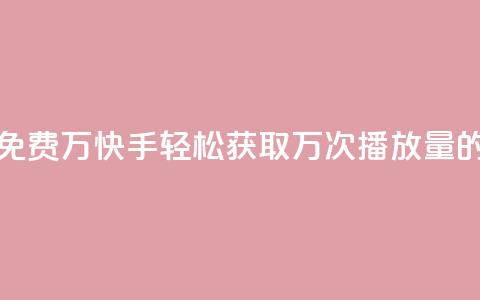 快手播放量免费1万 - 快手轻松获取万次播放量的秘籍!  第1张 快手播放量免费1万 - 快手轻松获取万次播放量的秘籍!  第1张